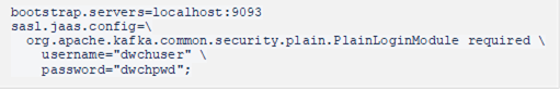 bootstrap.servers=localhost:9093 sasl.jaas.config= org.apache.kafka.common.security.plain.PlainLoginModule required username="dwchuser" password="dwchpwd"; 